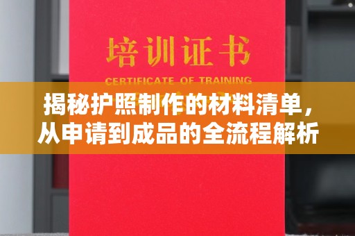 淮阴揭秘护照制作的材料清单，从申请到成品的全流程解析